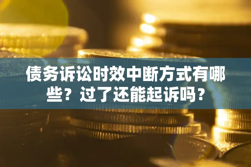 北京债务诉讼时效中断方式有哪些？过了还能起诉吗？
