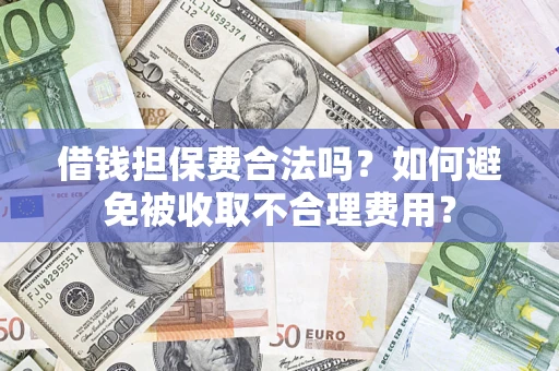 北京借钱担保费合法吗？如何避免被收取不合理费用？