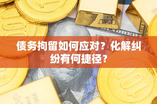 北京债务拘留如何应对？化解纠纷有何捷径？