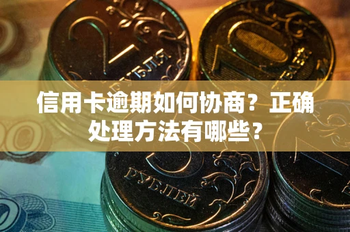 北京信用卡逾期如何协商？正确处理方法有哪些？