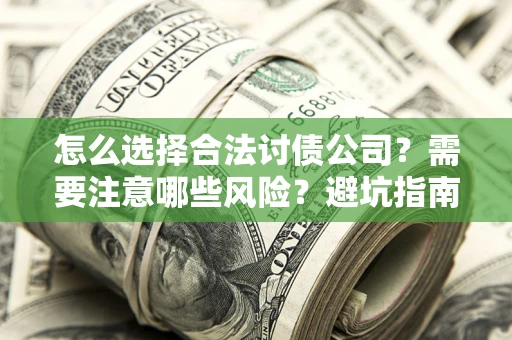 北京怎么选择合法讨债公司？需要注意哪些风险？避坑指南来了！