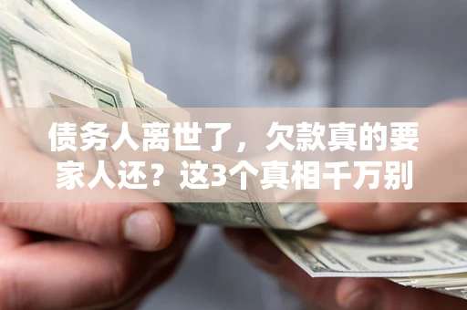 北京债务人离世了，欠款真的要家人还？这3个真相千万别弄错