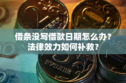 北京借条没写借款日期怎么办？法律效力如何补救？