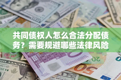 北京共同债权人怎么合法分配债务？需要规避哪些法律风险？