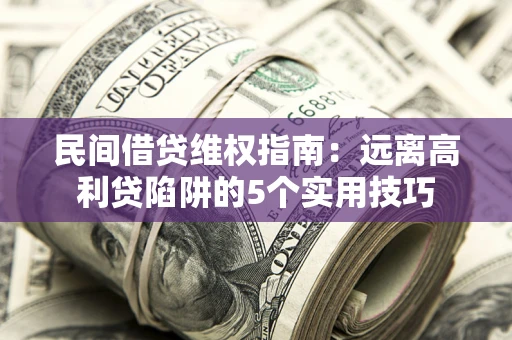北京民间借贷维权指南：远离高利贷陷阱的5个实用技巧