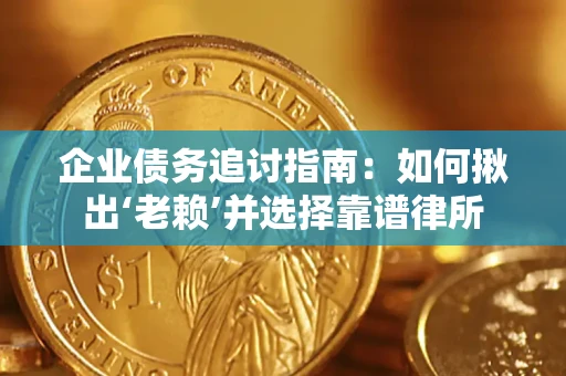 北京企业债务追讨指南：如何揪出‘老赖’并选择靠谱律所