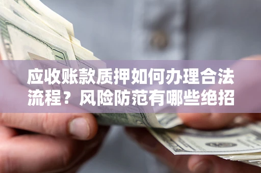 北京应收账款质押如何办理合法流程？风险防范有哪些绝招？