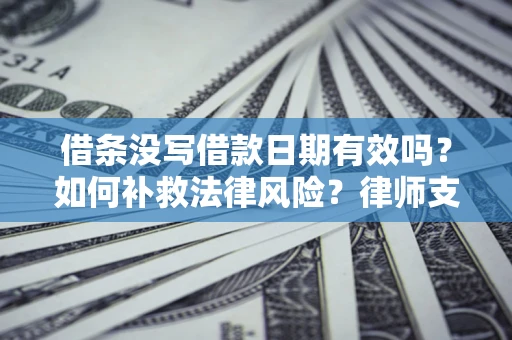 北京借条没写借款日期有效吗？如何补救法律风险？律师支招