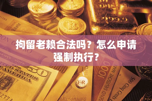 北京拘留老赖合法吗？怎么申请强制执行？