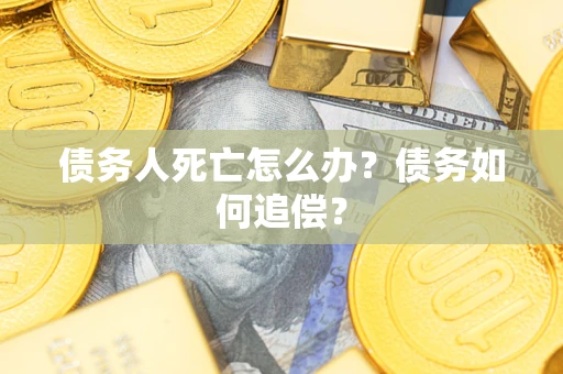 北京债务人死亡怎么办？债务如何追偿？