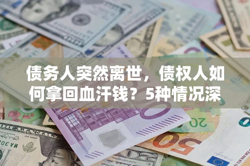 北京债务人突然离世，债权人如何拿回血汗钱？5种情况深度解析