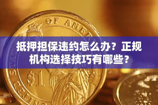 北京抵押担保违约怎么办？正规机构选择技巧有哪些？