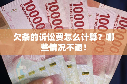 北京欠条的诉讼费怎么计算?哪些情况不退! 北京欠条的诉讼费怎么计算?哪些情况不退!