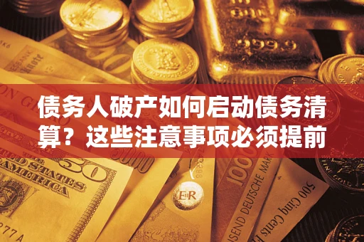 北京债务人破产如何启动债务清算？这些注意事项必须提前知道