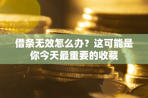 北京借条无效怎么办？这可能是你今天最重要的收藏