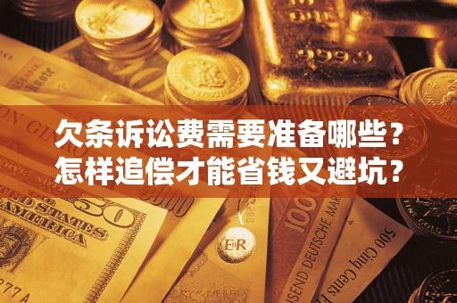 北京欠条诉讼费需要准备哪些？怎样追偿才能省钱又避坑？