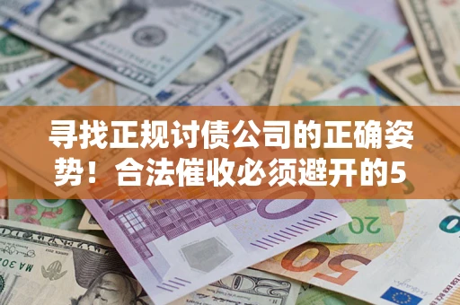 北京寻找正规讨债公司的正确姿势！合法催收必须避开的5大雷区