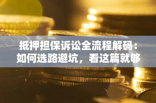 北京抵押担保诉讼全流程解码：如何选路避坑，看这篇就够了
