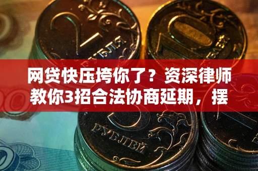 北京网贷快压垮你了？资深律师教你3招合法协商延期，摆脱暴力催收！