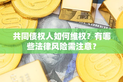 北京共同债权人如何维权？有哪些法律风险需注意？