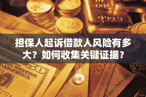 北京担保人起诉借款人风险有多大？如何收集关键证据？