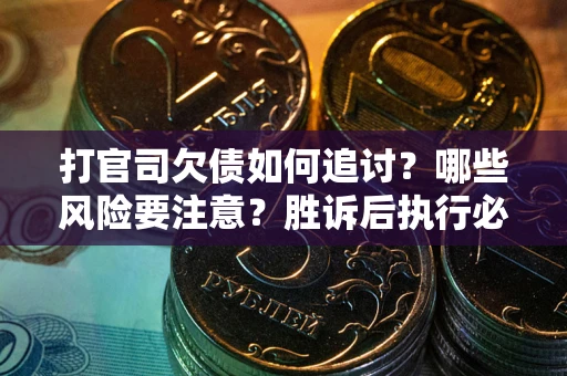 北京打官司欠债如何追讨？哪些风险要注意？胜诉后执行必看！