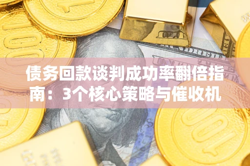 北京债务回款谈判成功率翻倍指南：3个核心策略与催收机构避坑法则