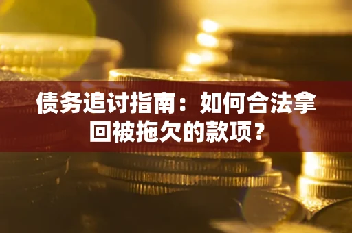 北京债务追讨指南：如何合法拿回被拖欠的款项？
