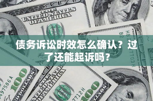 北京债务诉讼时效怎么确认？过了还能起诉吗？