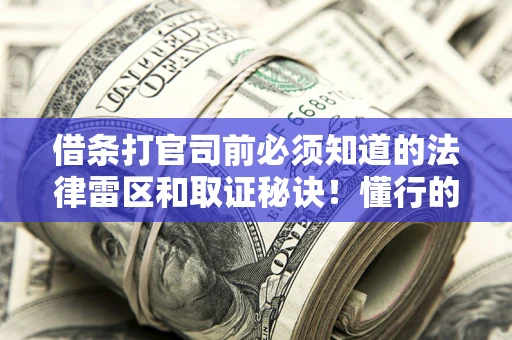 北京借条打官司前必须知道的法律雷区和取证秘诀！懂行的人已经留好这些证据