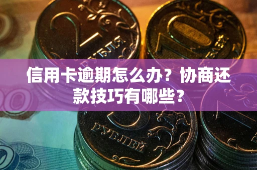 北京信用卡逾期怎么办？协商还款技巧有哪些？