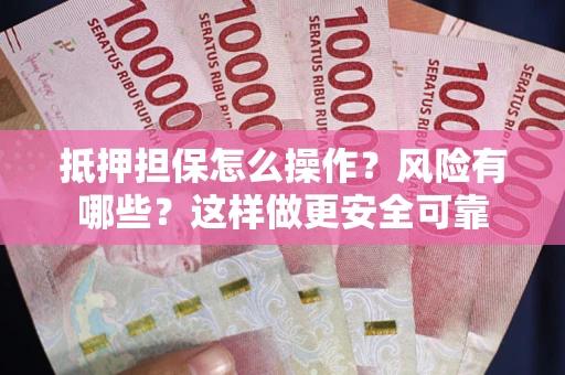北京抵押担保怎么操作？风险有哪些？这样做更安全可靠