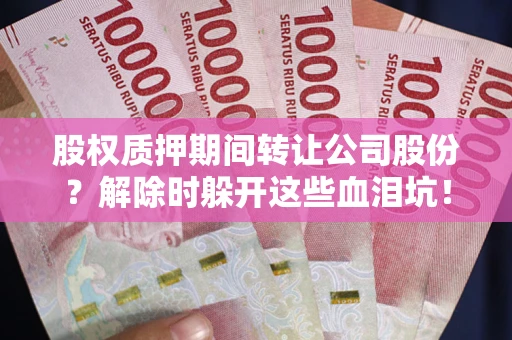 北京股权质押期间转让公司股份？解除时躲开这些血泪坑！
