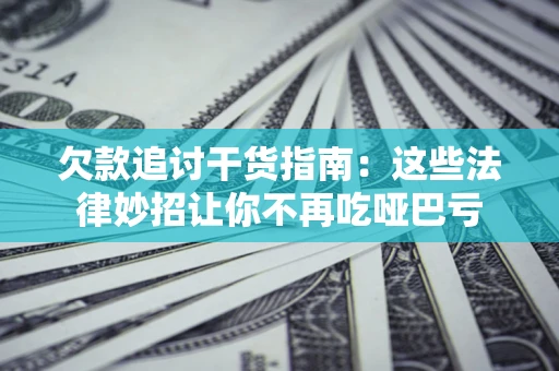 北京欠款追讨干货指南：这些法律妙招让你不再吃哑巴亏
