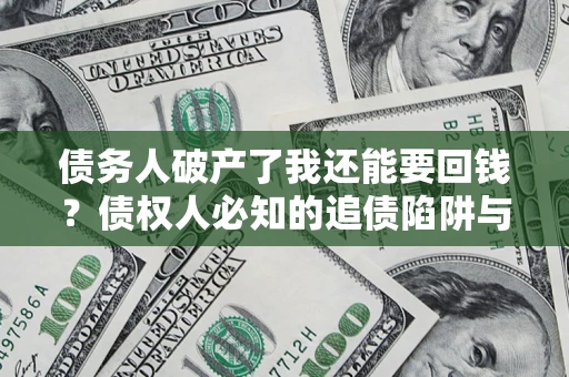 北京债务人破产了我还能要回钱？债权人必知的追债陷阱与破局之道