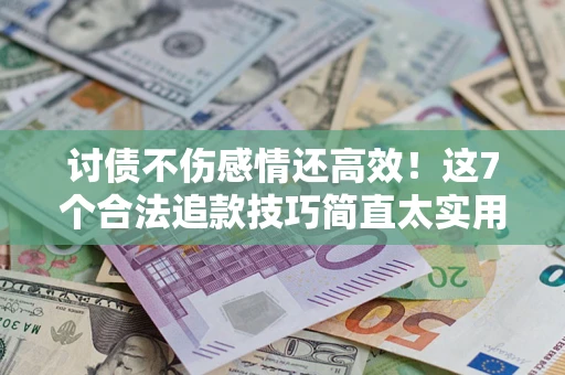 北京讨债不伤感情还高效！这7个合法追款技巧简直太实用