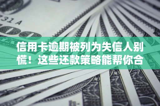 北京信用卡逾期被列为失信人别慌！这些还款策略能帮你合法止损