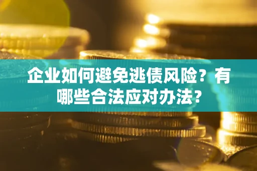 北京企业如何避免逃债风险？有哪些合法应对办法？