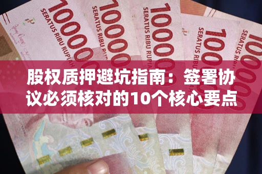 北京股权质押避坑指南:签署协议必须核对的10个核心要点 北京股权质押避坑指南:签署协议必须核对的10个核心要点