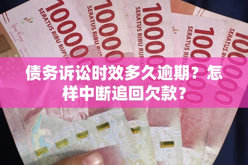 北京债务诉讼时效多久逾期？怎样中断追回欠款？