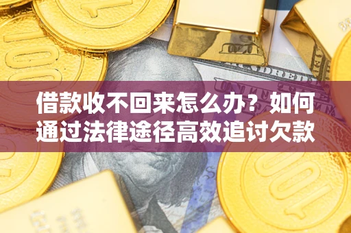 北京借款收不回来怎么办？如何通过法律途径高效追讨欠款？