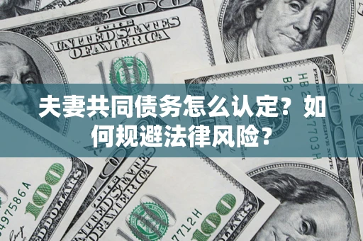 北京夫妻共同债务怎么认定？如何规避法律风险？