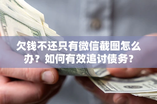 北京欠钱不还只有微信截图怎么办？如何有效追讨债务？