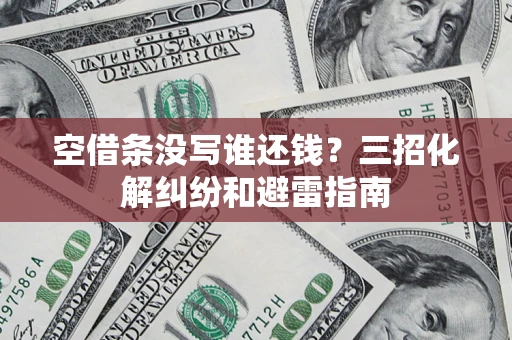 北京空借条没写谁还钱？三招化解纠纷和避雷指南