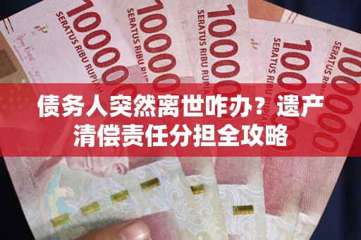 北京债务人突然离世咋办？遗产清偿责任分担全攻略