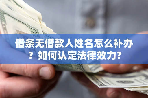 北京借条无借款人姓名怎么补办？如何认定法律效力？