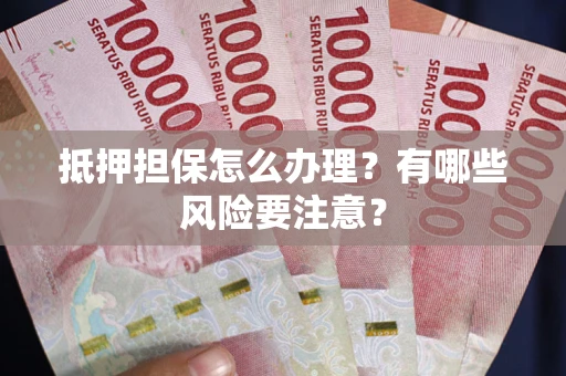 北京抵押担保怎么办理？有哪些风险要注意？