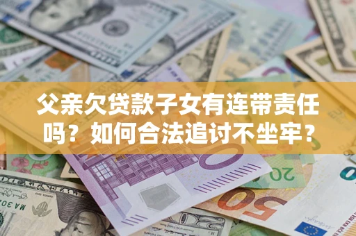 北京父亲欠贷款子女有连带责任吗？如何合法追讨不坐牢？