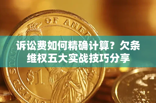 北京诉讼费如何精确计算？欠条维权五大实战技巧分享