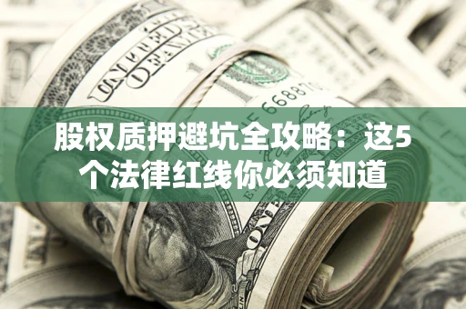 北京股权质押避坑全攻略：这5个法律红线你必须知道